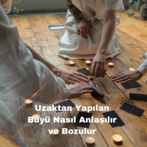 Uzaktan Yapılan Büyü Nasıl Anlaşılır ve Bozulur