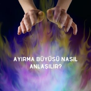 Ayırma Büyüsü Nasıl Anlaşılır?