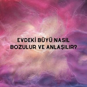 Evdeki Büyü Nasıl Bozulur ve Anlaşılır?
