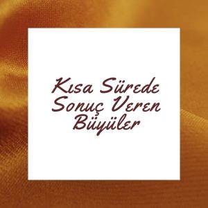 Kısa Sürede Sonuç Veren Büyüler