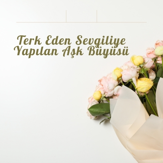 Terk Eden Sevgiliye Yapılan Aşk Büyüsü